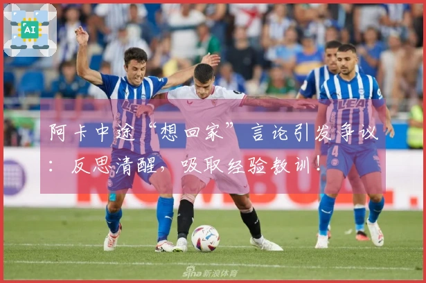 阿卡中途“想回家”言论引发争议：反思清醒，吸取经验教训！