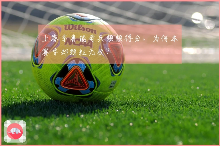 上赛季鲁能奇兵频频得分，为何本赛季却颗粒无收？