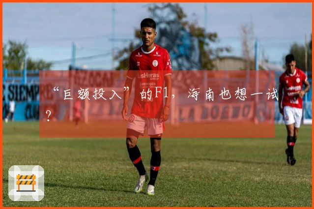 “巨额投入”的F1，海南也想一试？