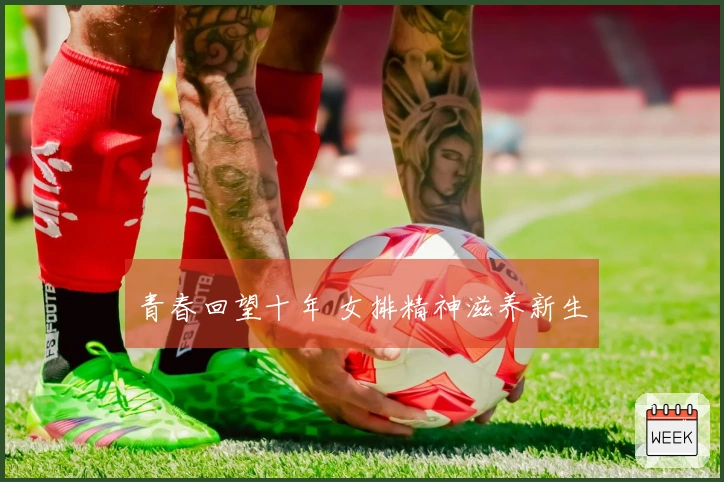 青春回望十年 女排精神滋养新生