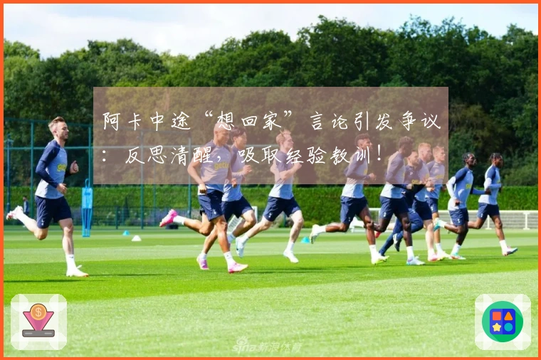 阿卡中途“想回家”言论引发争议：反思清醒，吸取经验教训！