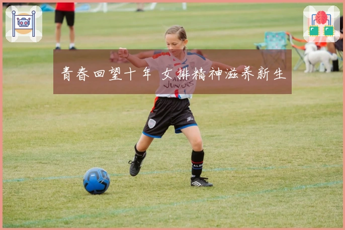 青春回望十年 女排精神滋养新生