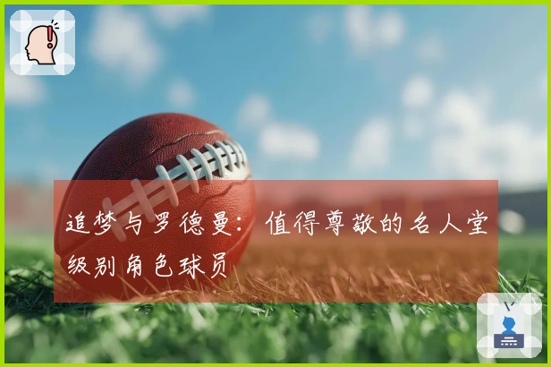 追梦与罗德曼：值得尊敬的名人堂级别角色球员
